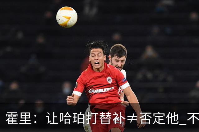霍里：让哈珀打替补≠否定他 不是说他不是超巨&他正在路上！